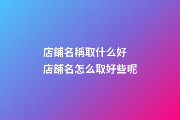 店鋪名稱取什么好 店鋪名怎么取好些呢-第1張-店鋪起名-玄機(jī)派